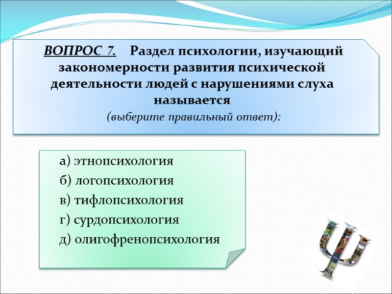 а) этнопсихология  б) логопсихология  в) тифлопсихология  г) сурдопсихология  д) олигофренопсихология